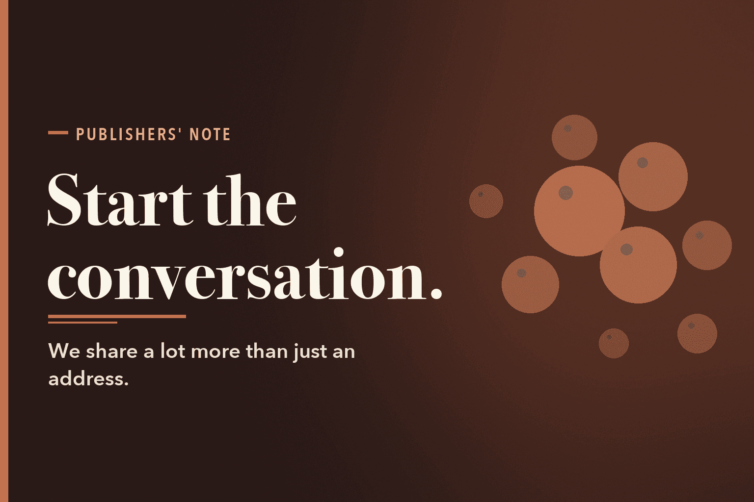 Typographic card on a warm dark brown field with a cluster of terracotta circles. Text reads: Publishers' Note. Start the conversation. We share a lot more than just an address.