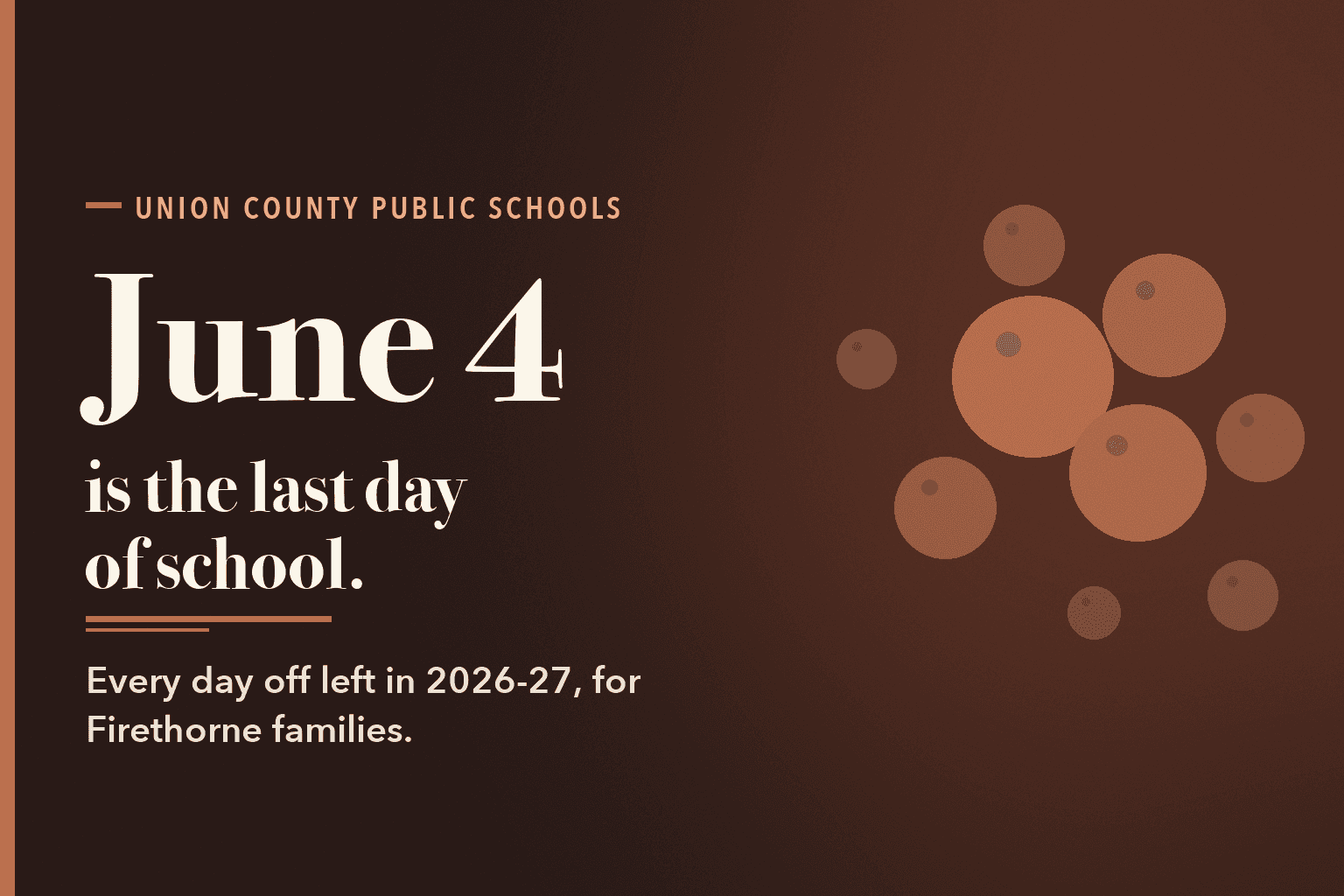 Typographic card on a warm dark brown field with a cluster of terracotta circles. Text reads: Union County Public Schools. June 4 is the last day of school. Every day off left in 2026-27, for Firethorne families.